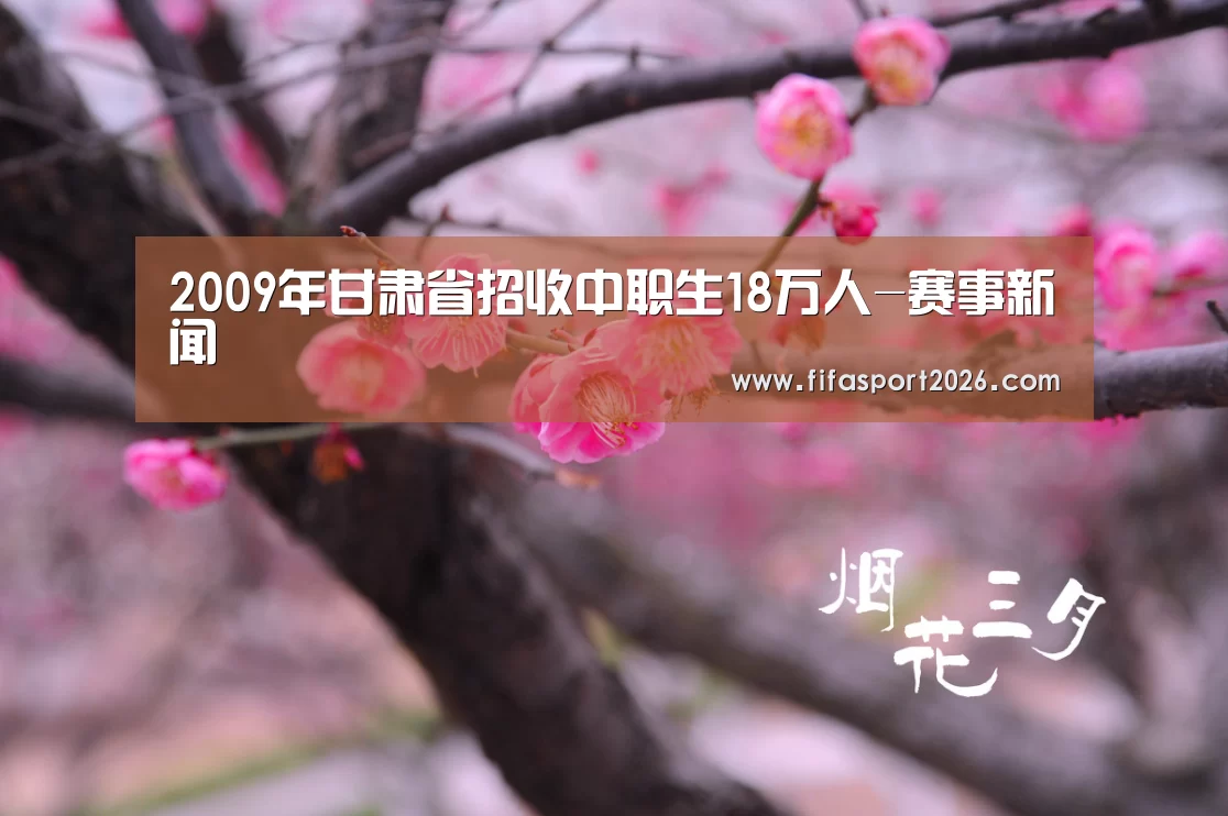 2009年甘肃省招收中职生18万人-赛事新闻(图1) 世界杯赛程