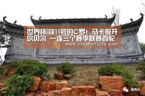 世界杯|穿11号的C罗!马卡报开吹贝尔 一连三个赛季联赛首轮为皇马进球(图2) 世界杯赛程